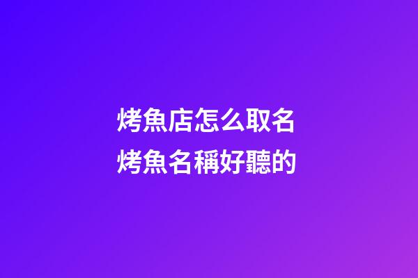 烤魚店怎么取名 烤魚名稱好聽的-第1張-店鋪起名-玄機派